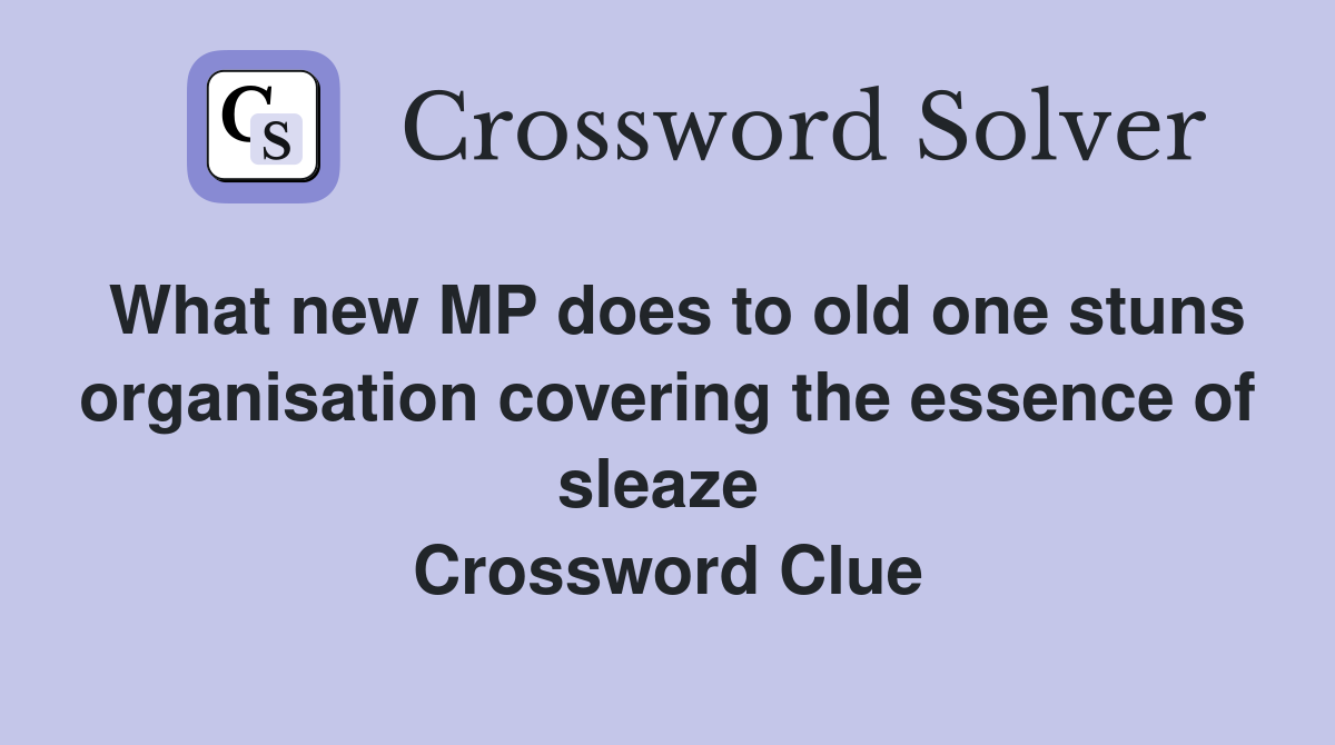What new MP does to old one stuns organisation covering the essence of sleaze  Crossword Clue