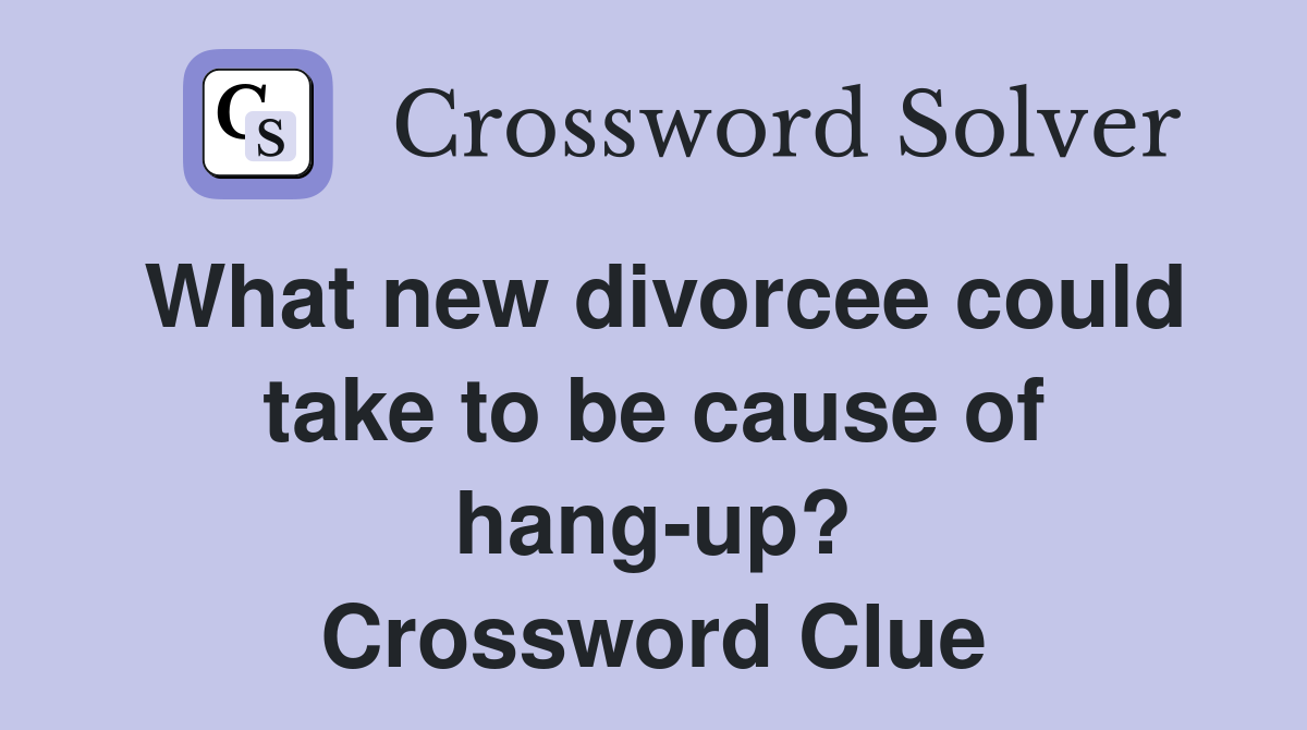 What new divorcee could take to be cause of hang-up? Crossword Clue