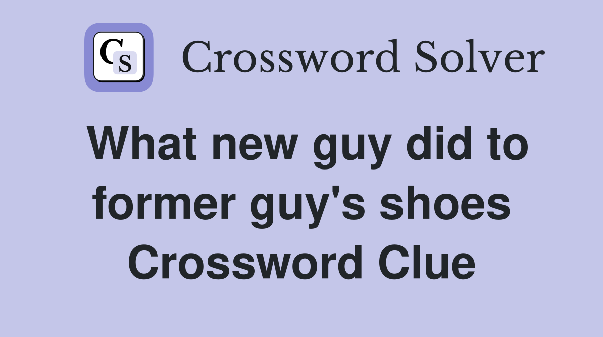 What new guy did to former guy's shoes Crossword Clue