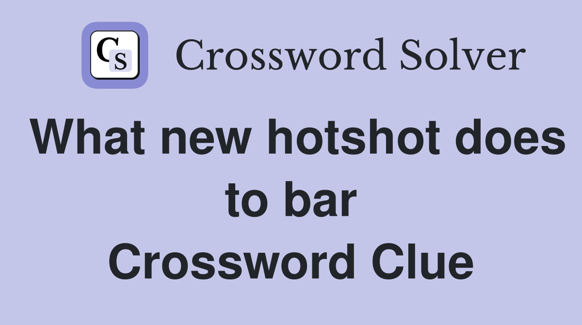 What new hotshot does to bar Crossword Clue