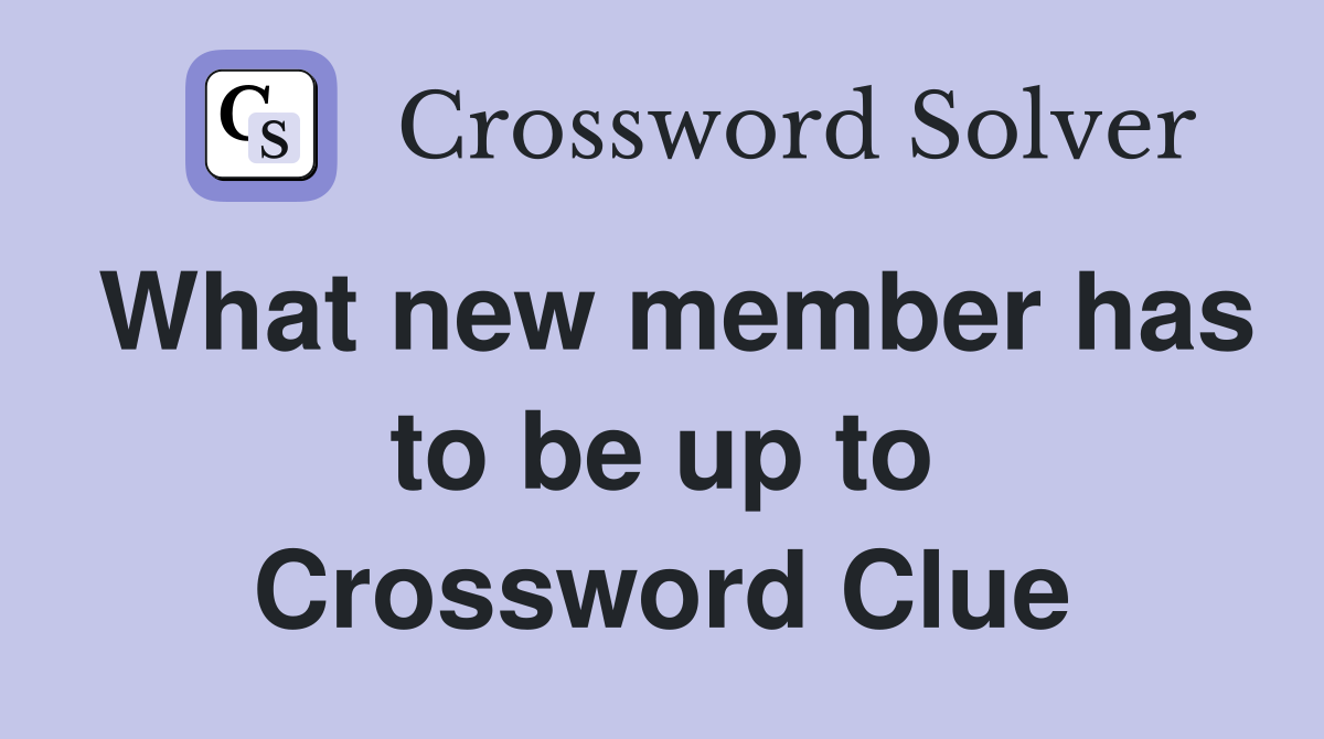 What new member has to be up to Crossword Clue