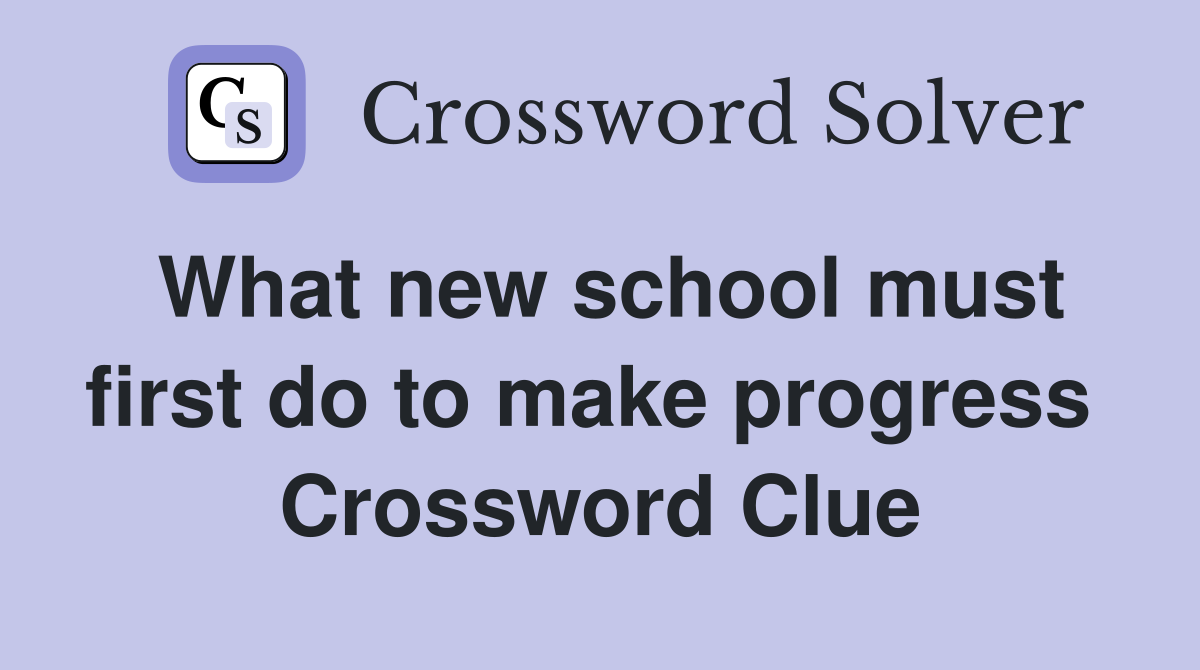 What new school must first do to make progress  Crossword Clue