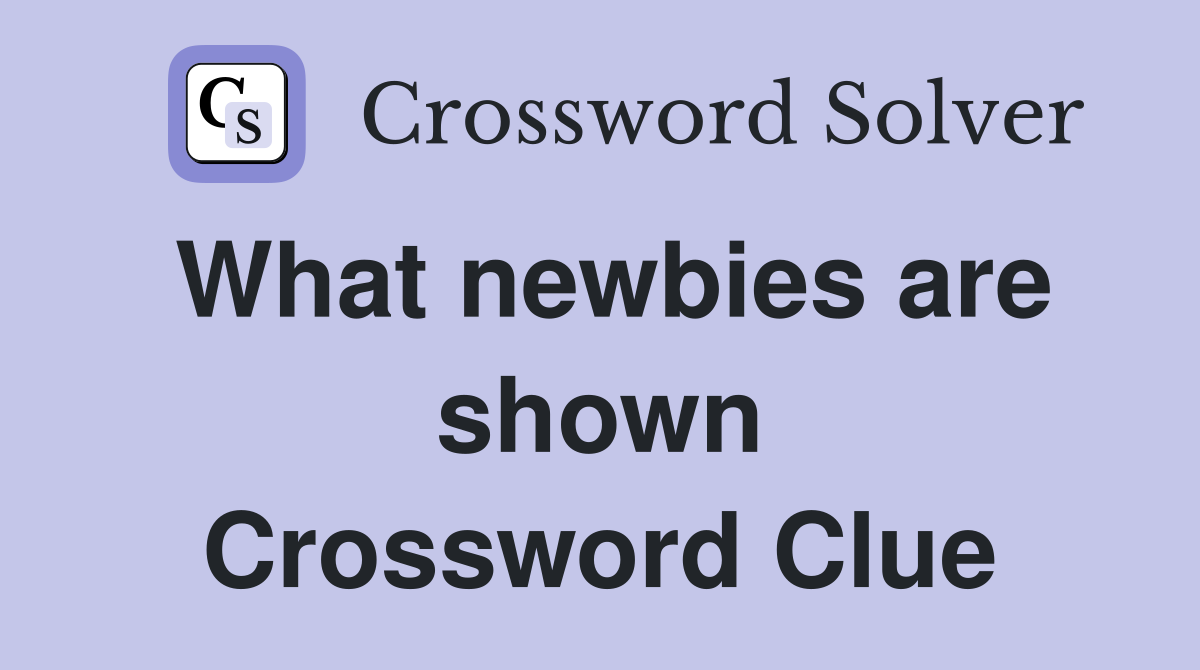 What newbies are shown Crossword Clue