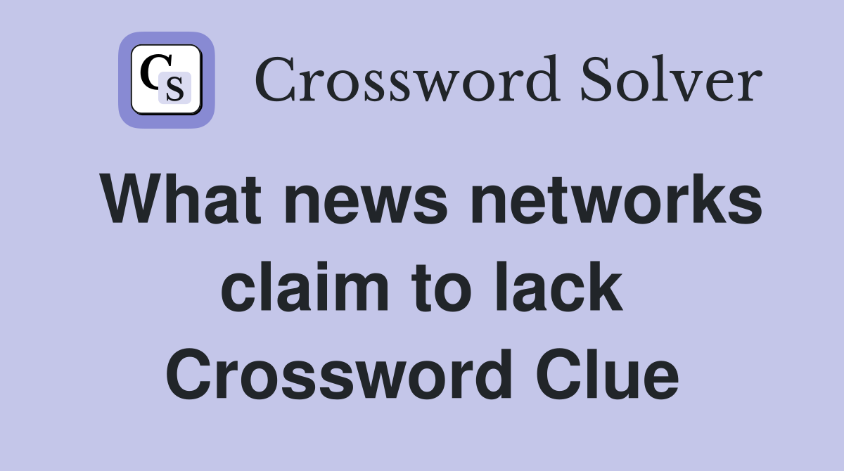 What news networks claim to lack Crossword Clue