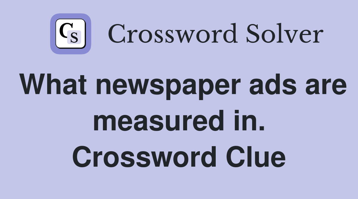 What newspaper ads are measured in. Crossword Clue