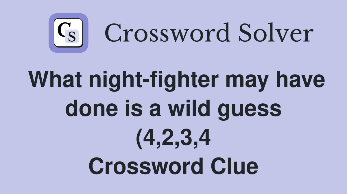 What night fighter may have done is a wild guess (4 2 3 4) Crossword What night fighter may have done is a wild guess (4 2 3 4) Crossword