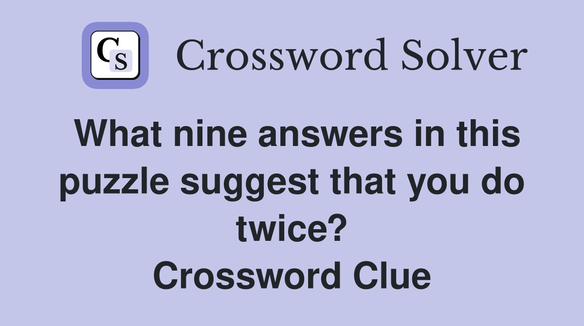What nine answers in this puzzle suggest that you do twice? Crossword Clue