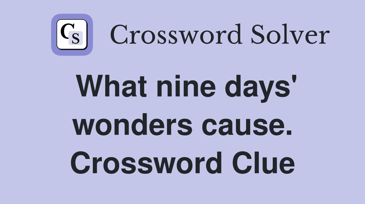 What nine days' wonders cause. Crossword Clue