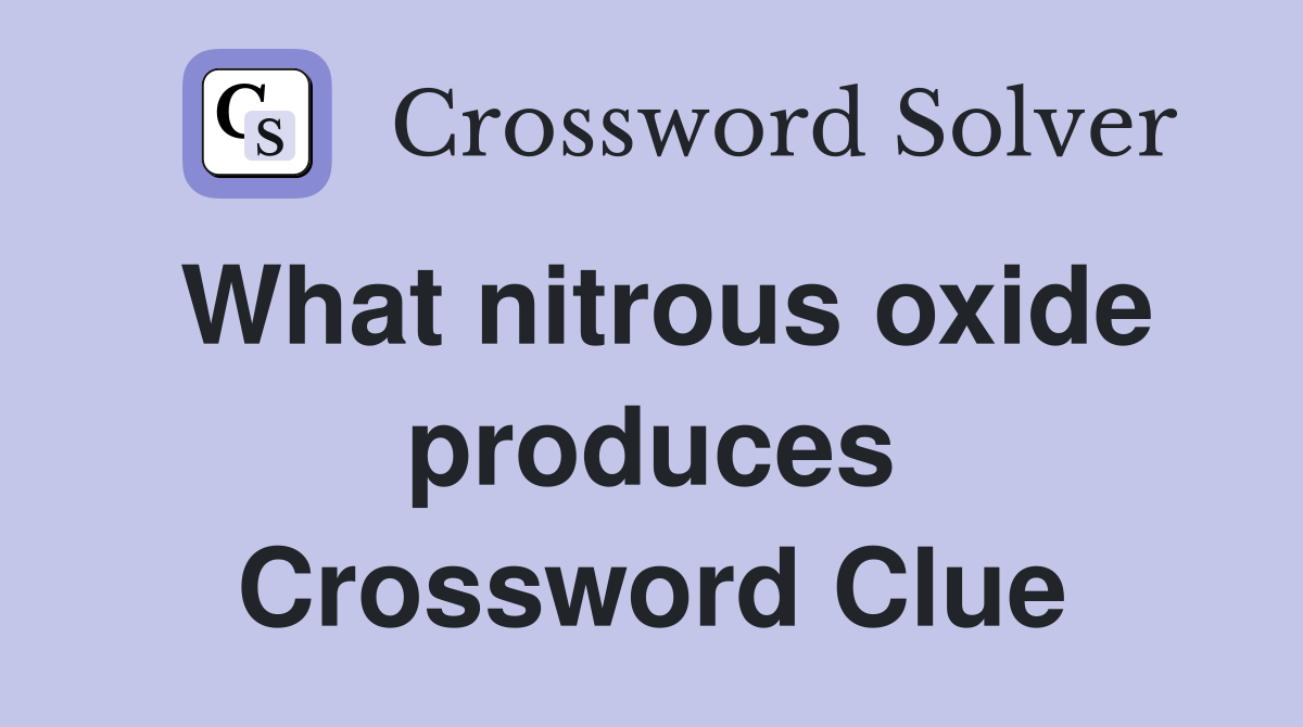 What nitrous oxide produces Crossword Clue