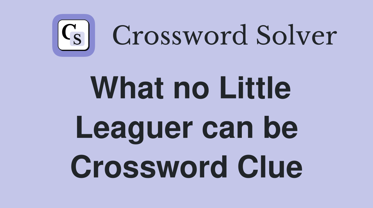 What no Little Leaguer can be Crossword Clue