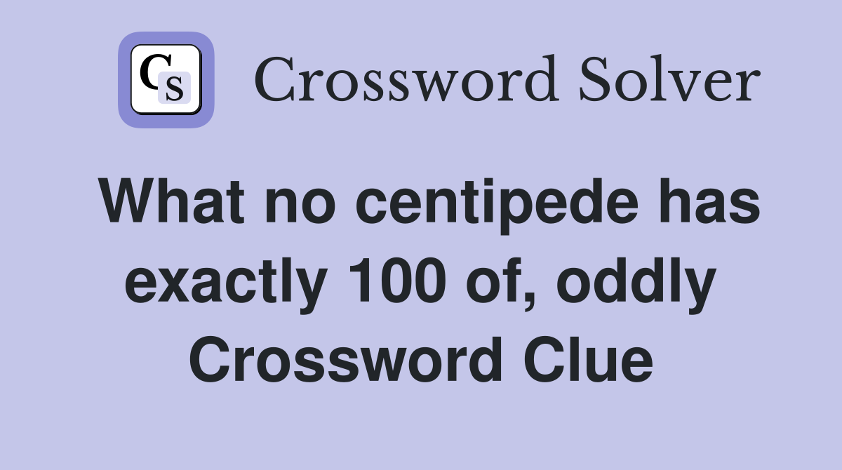 What no centipede has exactly 100 of, oddly Crossword Clue