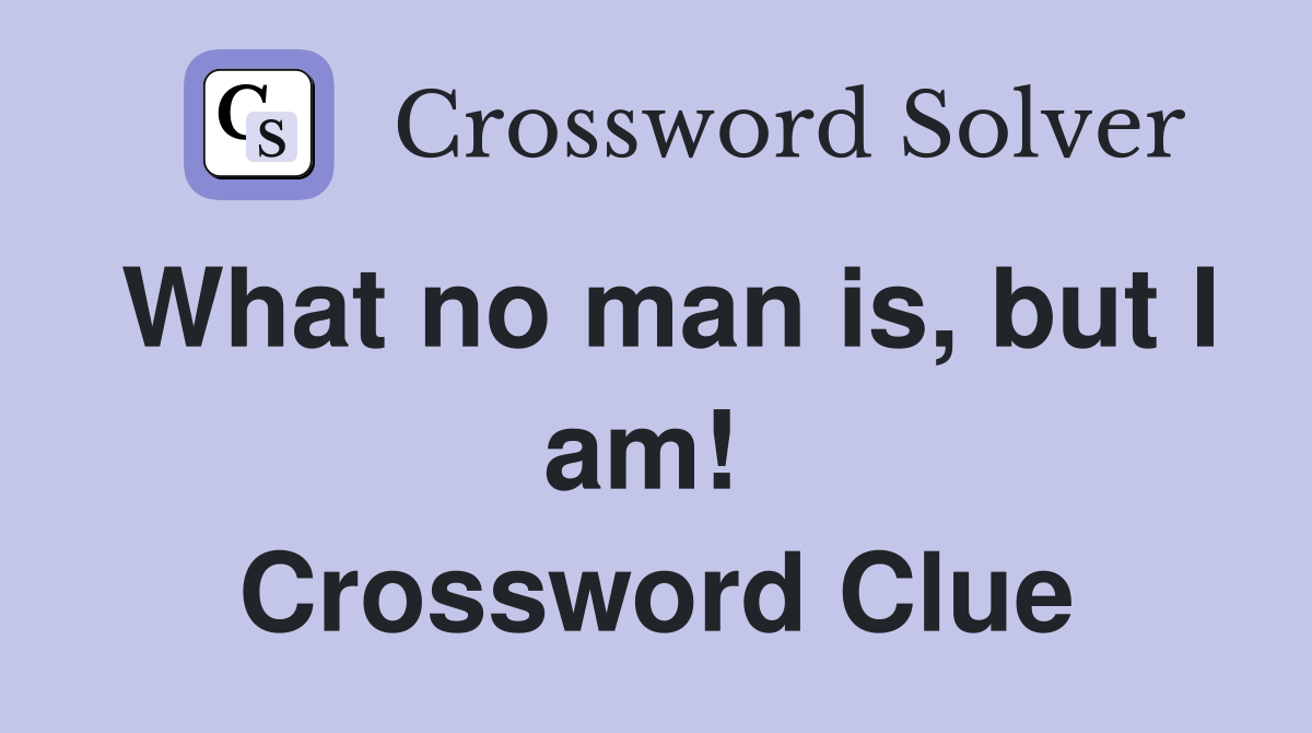 What no man is, but I am!  Crossword Clue