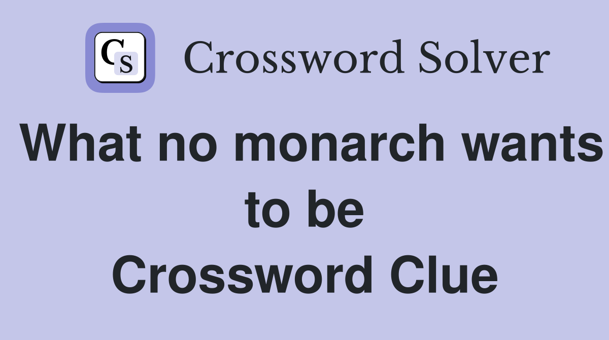 What no monarch wants to be Crossword Clue