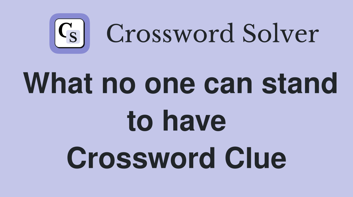 What no one can stand to have Crossword Clue