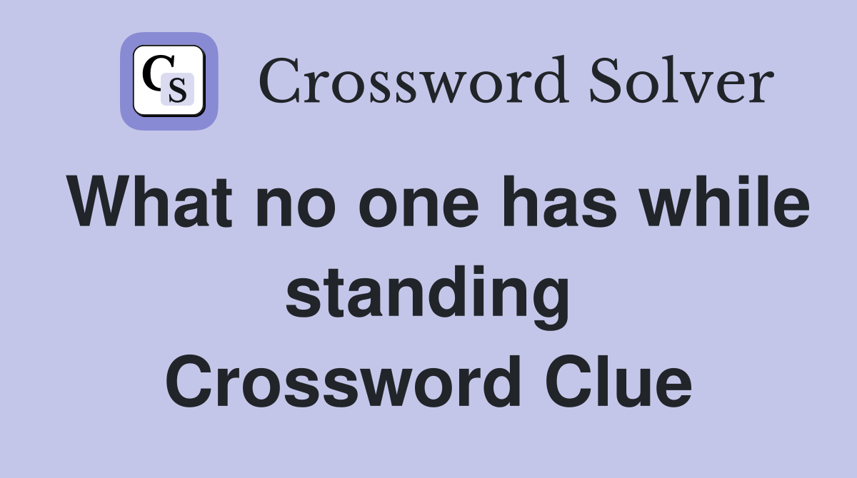 What no one has while standing Crossword Clue