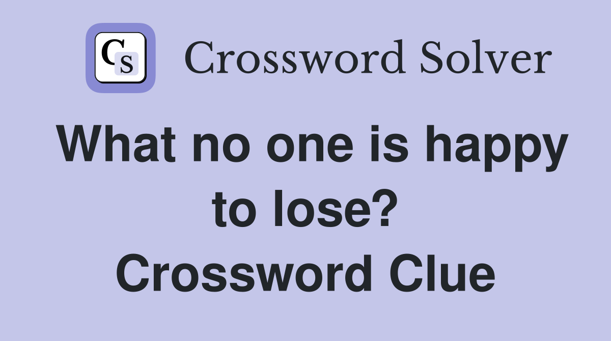 What no one is happy to lose? Crossword Clue
