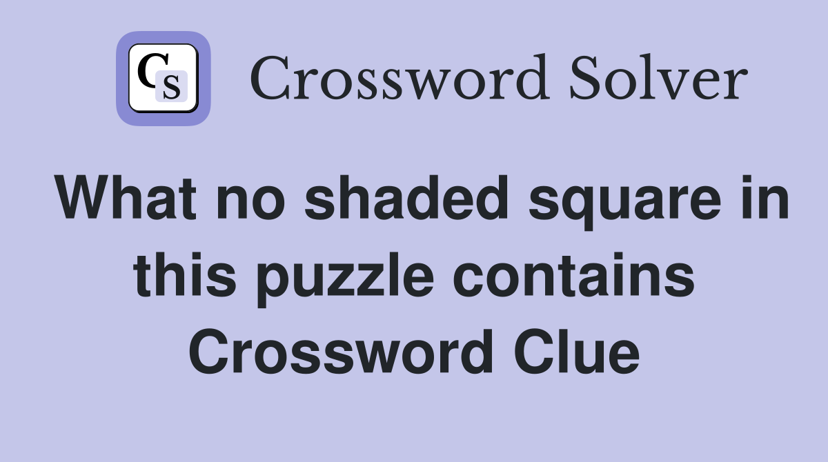What no shaded square in this puzzle contains Crossword Clue