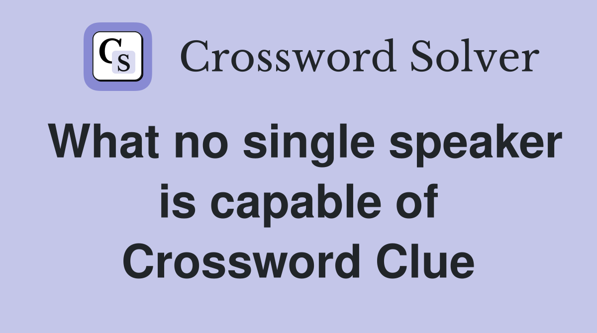 What no single speaker is capable of Crossword Clue