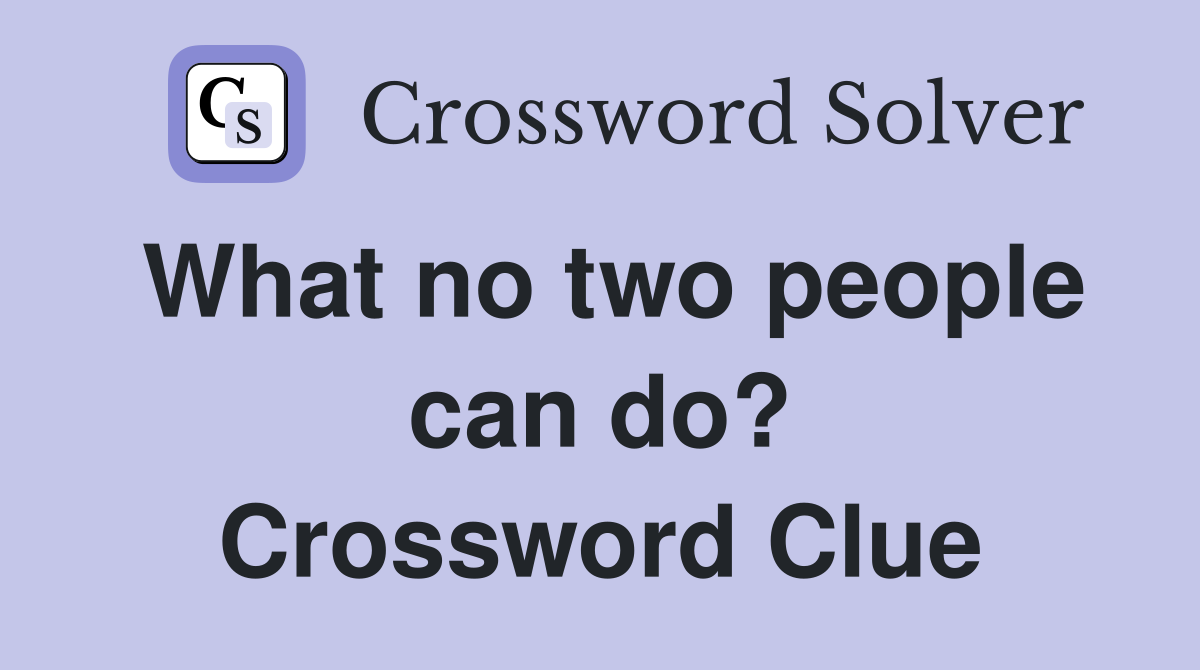What no two people can do? Crossword Clue