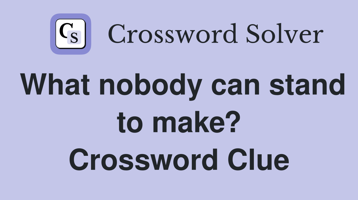 What nobody can stand to make? Crossword Clue