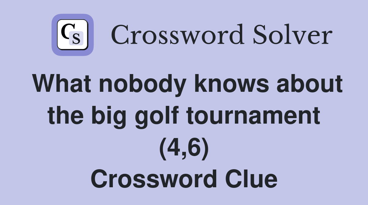 What nobody knows about the big golf tournament (4,6) Crossword Clue