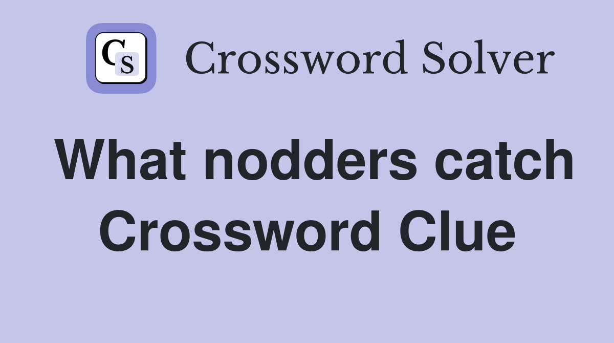 What nodders catch Crossword Clue