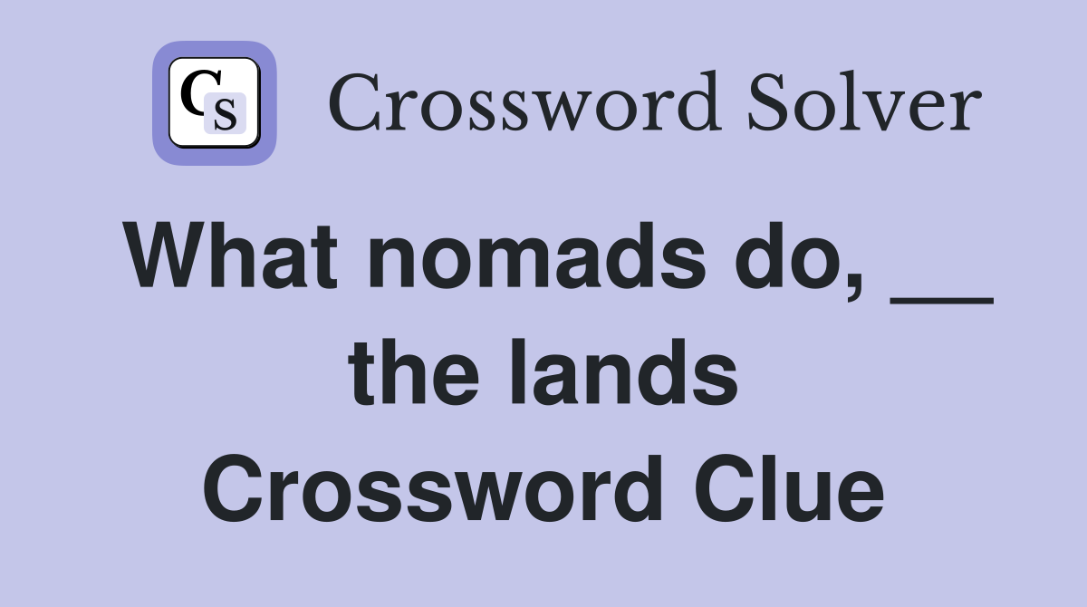 What nomads do, __ the lands Crossword Clue