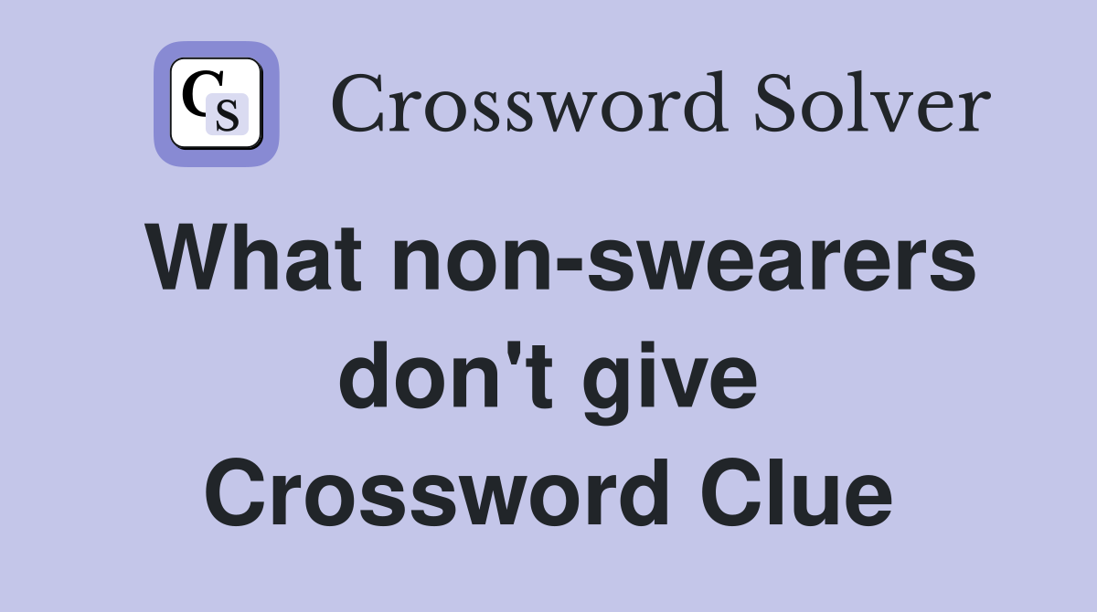What non-swearers don't give Crossword Clue