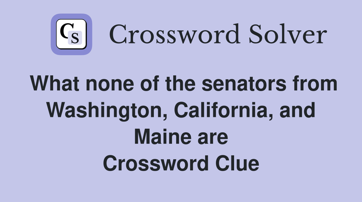 What none of the senators from Washington, California, and Maine are Crossword Clue