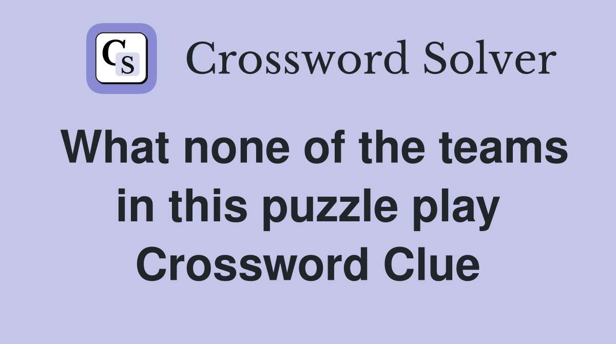 What none of the teams in this puzzle play Crossword Clue