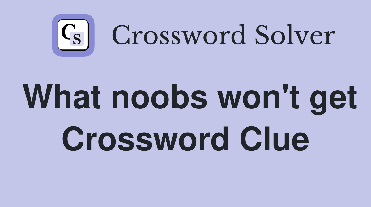 What noobs won't get Crossword Clue