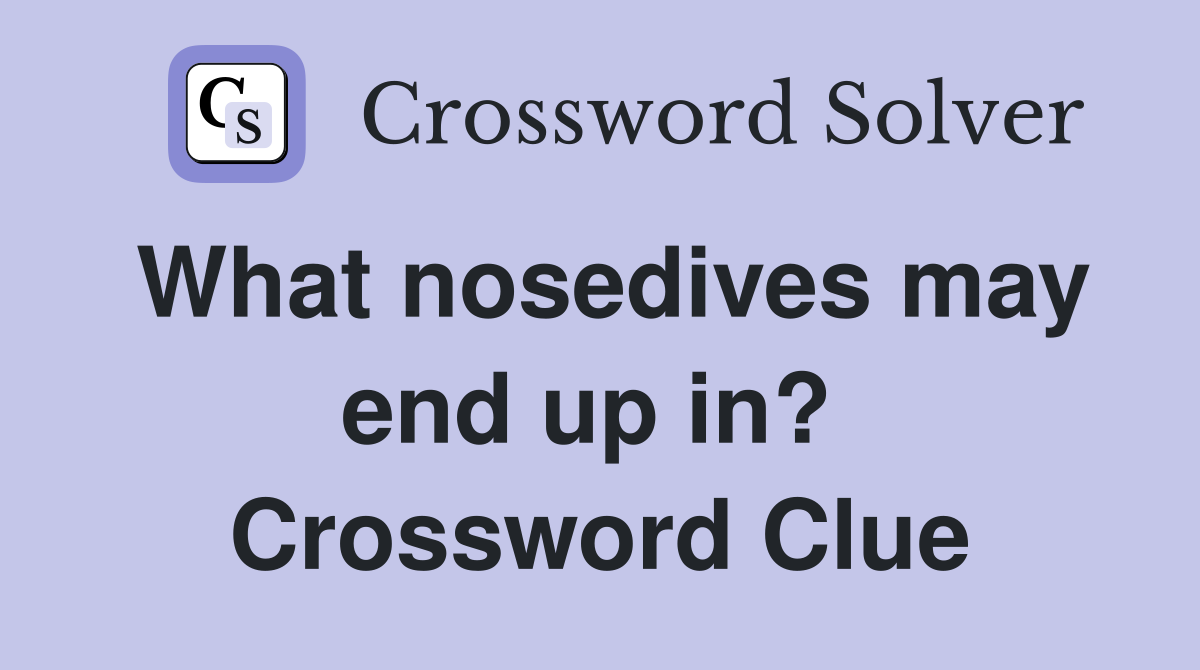 What nosedives may end up in?  Crossword Clue