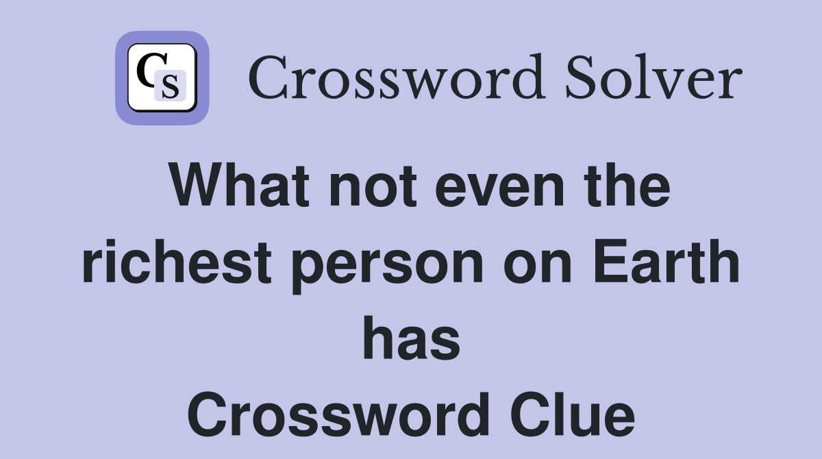What not even the richest person on Earth has Crossword Clue