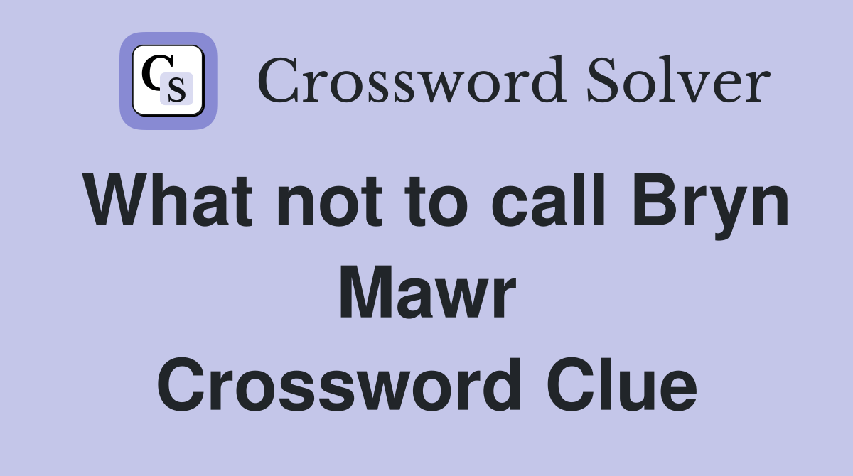 What not to call Bryn Mawr Crossword Clue