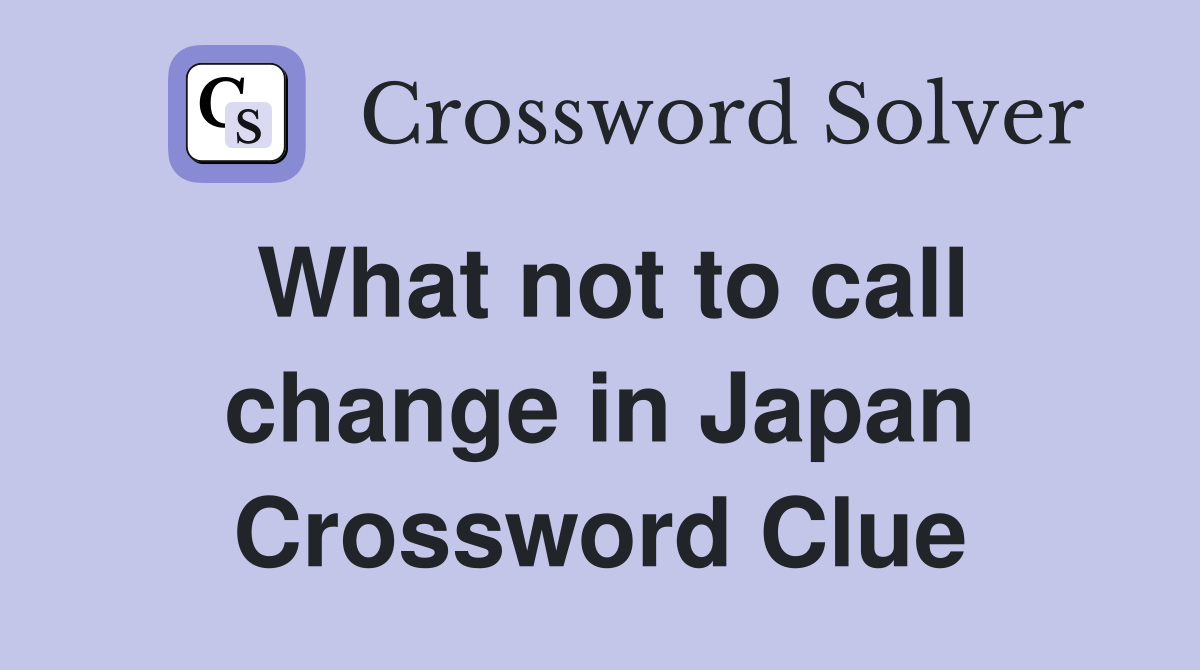 What not to call change in Japan Crossword Clue