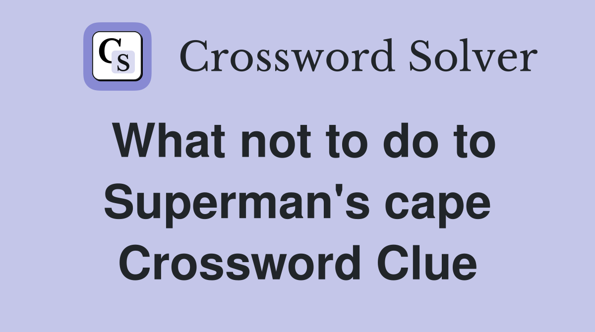 What not to do to Superman's cape Crossword Clue
