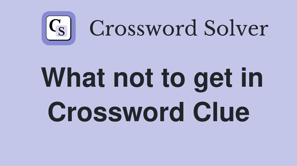 What not to get in Crossword Clue