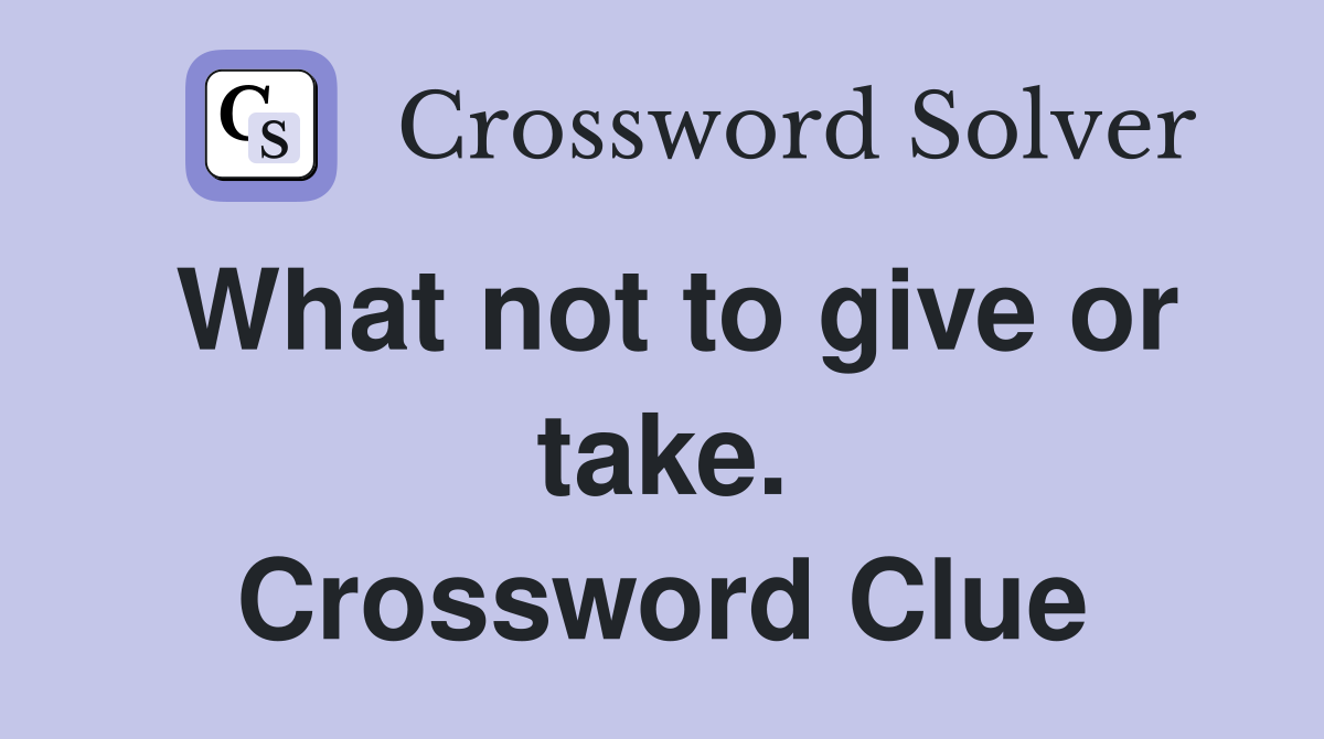 What not to give or take. Crossword Clue