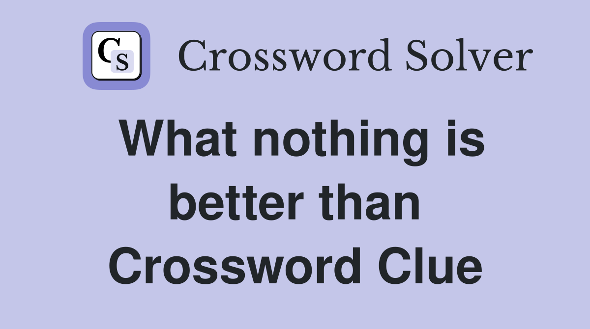 What nothing is better than Crossword Clue