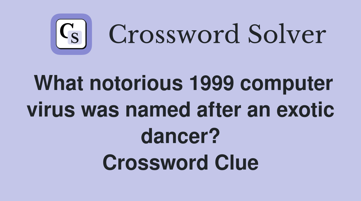 What notorious 1999 computer virus was named after an exotic dancer? Crossword Clue