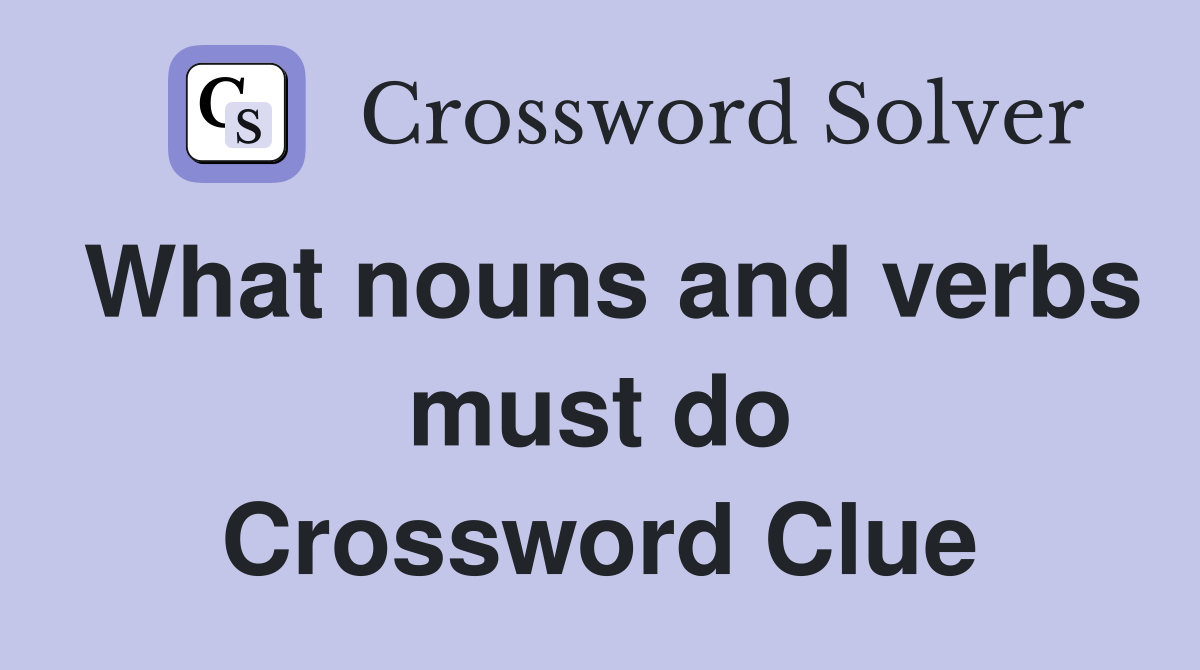 What nouns and verbs must do Crossword Clue