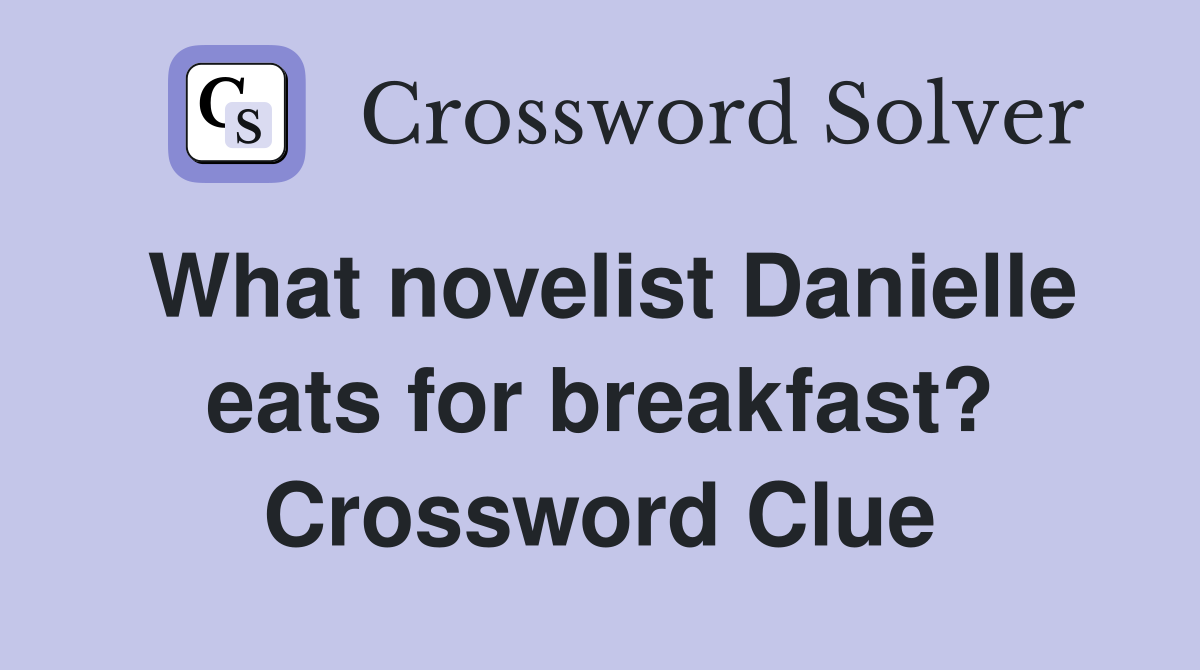 What novelist Danielle eats for breakfast? Crossword Clue