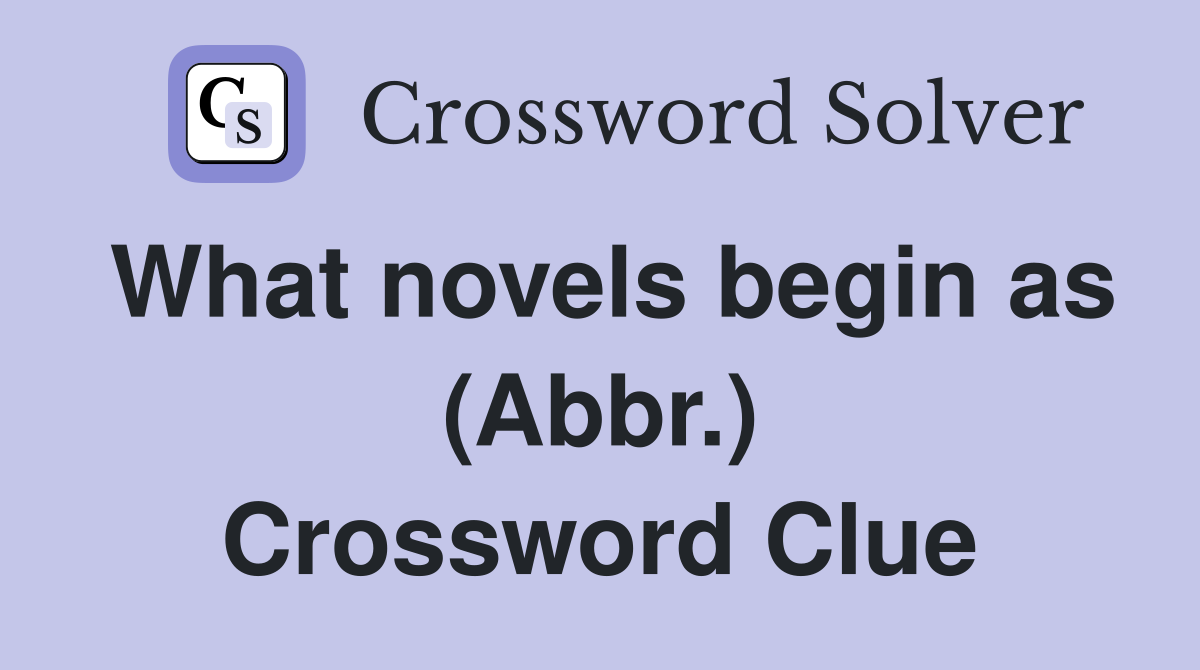 What novels begin as (Abbr.) Crossword Clue