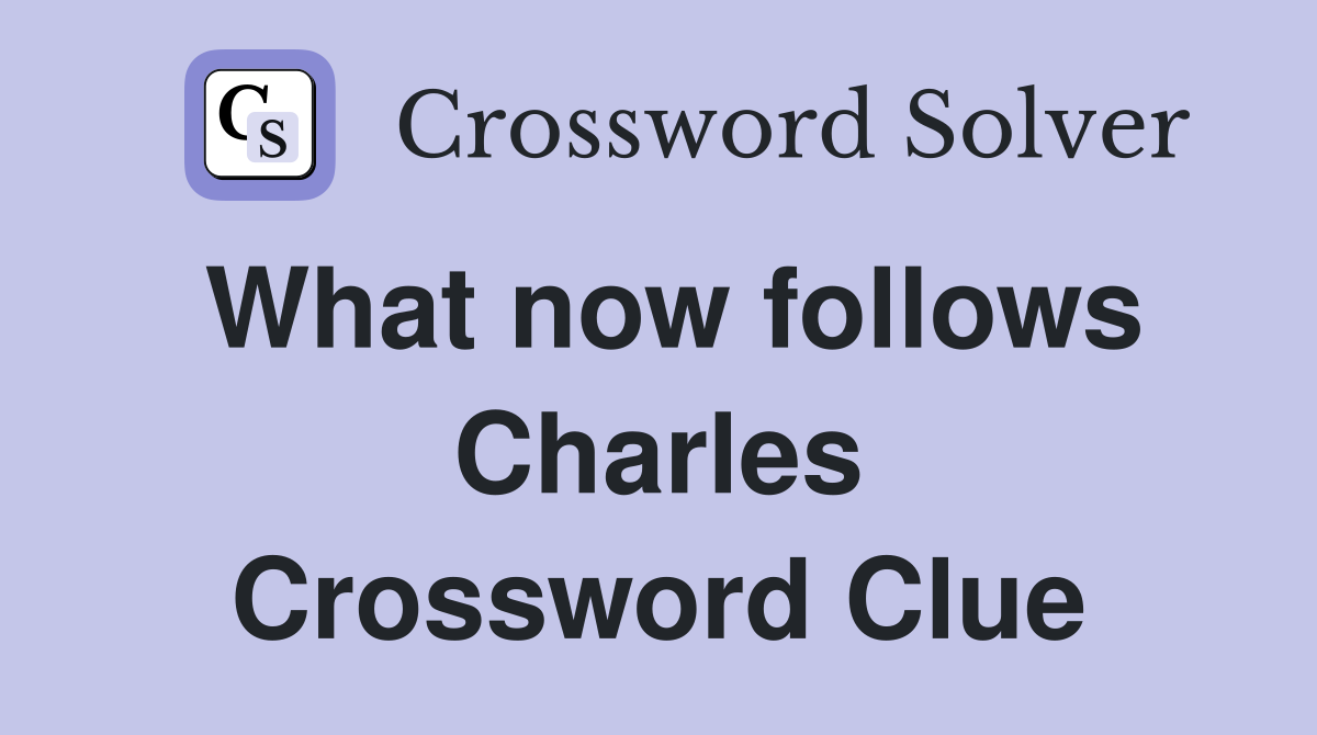 What now follows Charles Crossword Clue