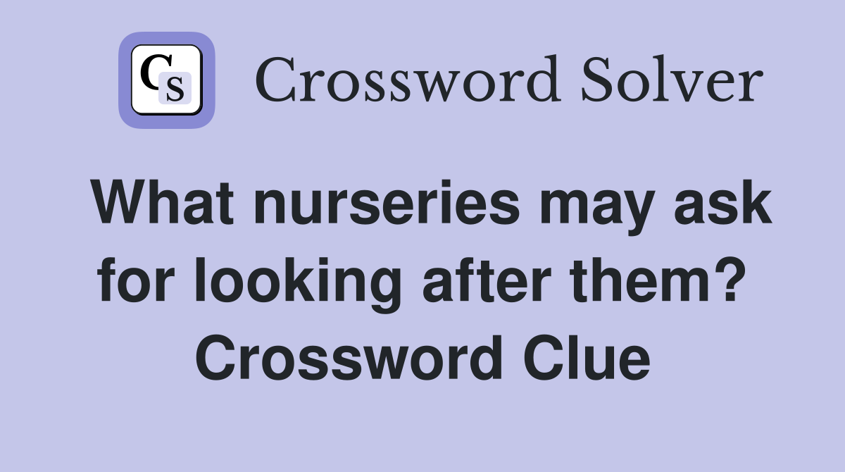 What nurseries may ask for looking after them? Crossword Clue