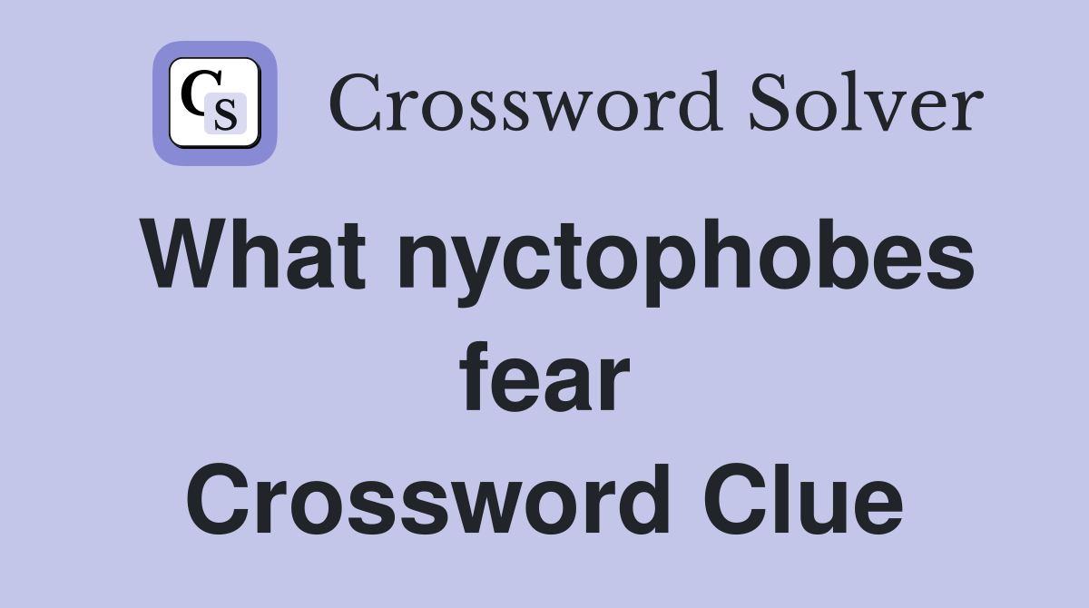 What nyctophobes fear Crossword Clue
