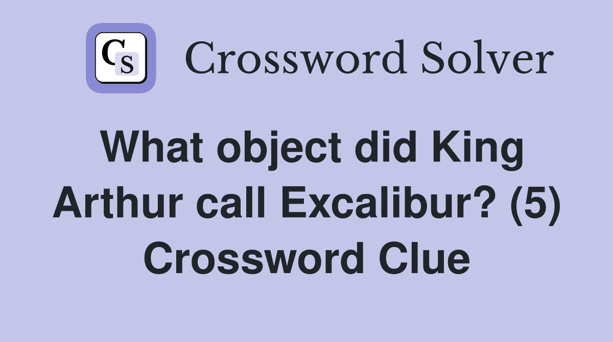 What object did King Arthur call Excalibur? (5) Crossword Clue