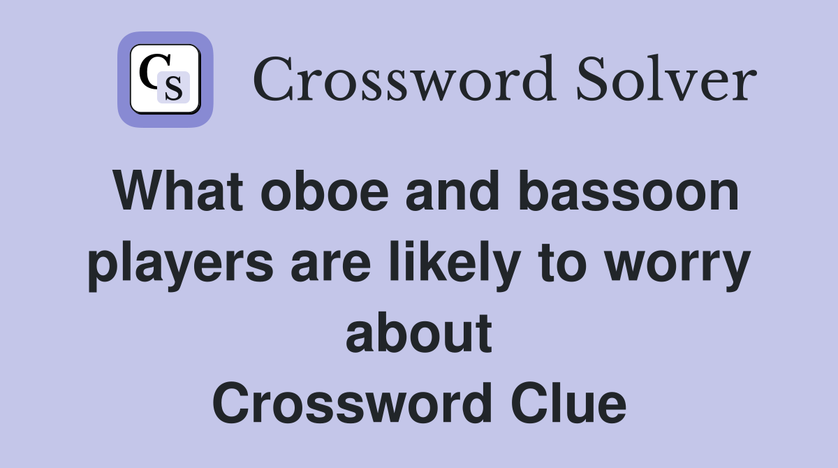 What oboe and bassoon players are likely to worry about Crossword Clue