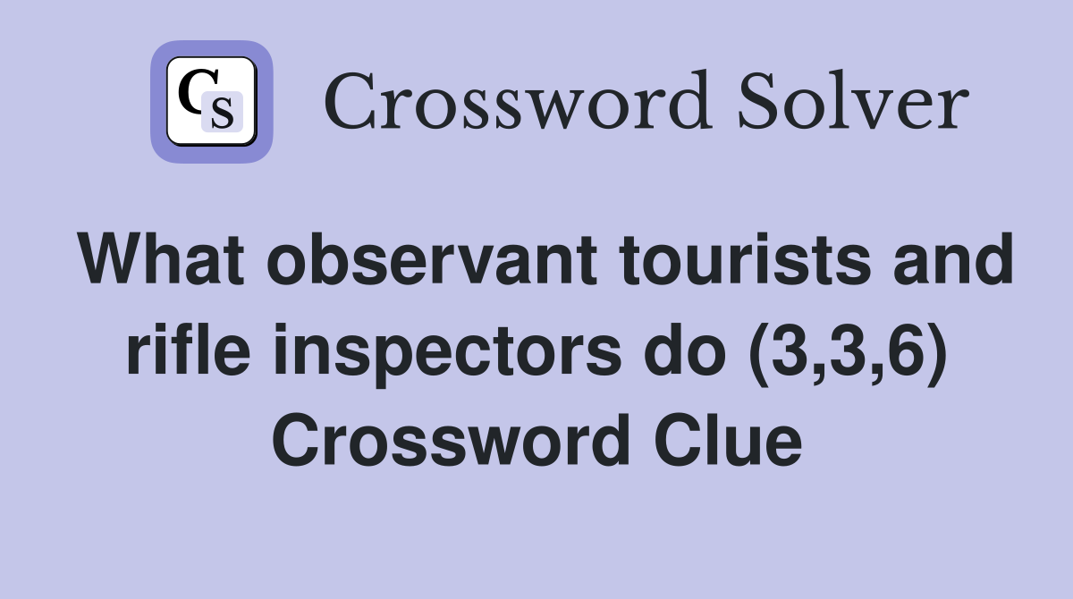 What observant tourists and rifle inspectors do (3,3,6) Crossword Clue