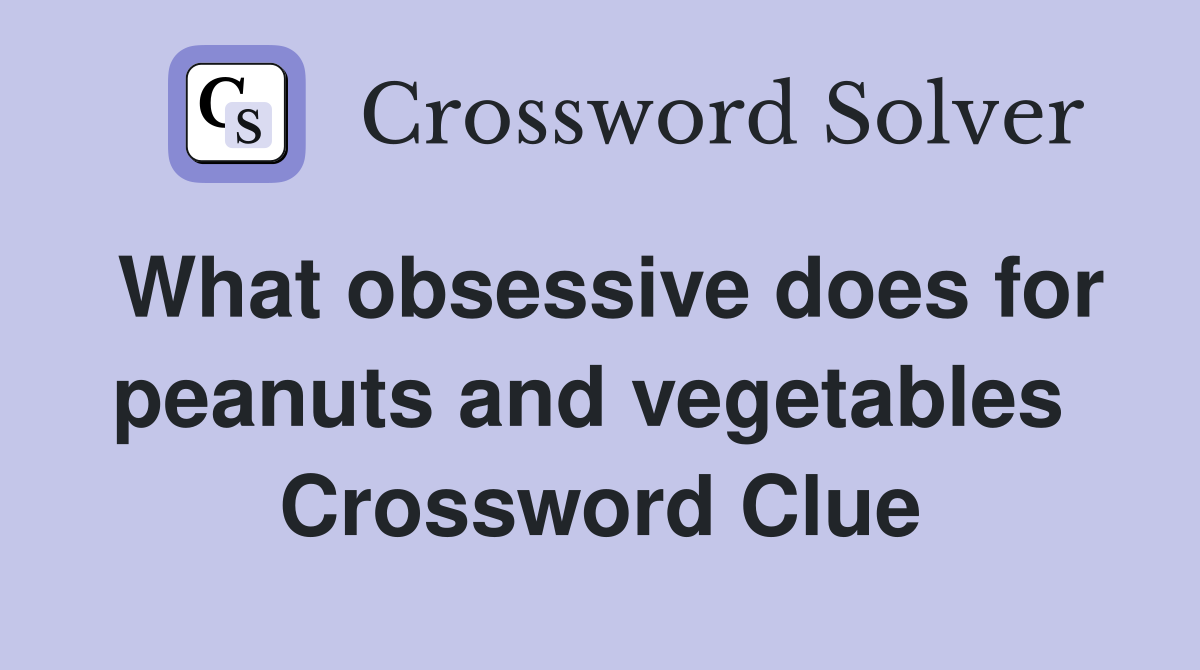 What obsessive does for peanuts and vegetables  Crossword Clue